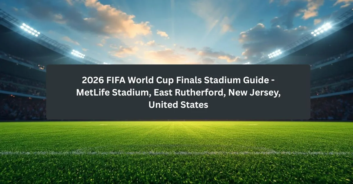 2026 FIFA World Cup Finals Stadium Guide – MetLife Stadium, East Rutherford, New Jersey, United States
