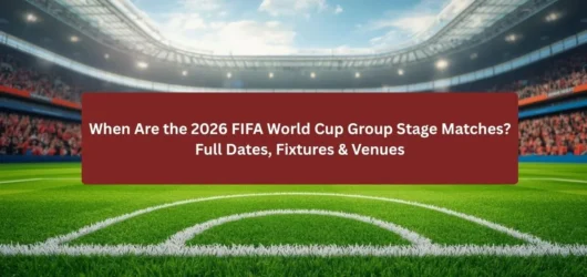 When Are the 2026 FIFA World Cup Group Stage Matches? Full Dates, Fixtures & Venues